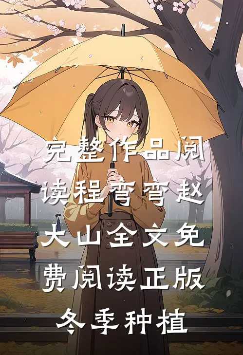 完整作品阅读程弯弯赵大山全文免费阅读正版冬季种植