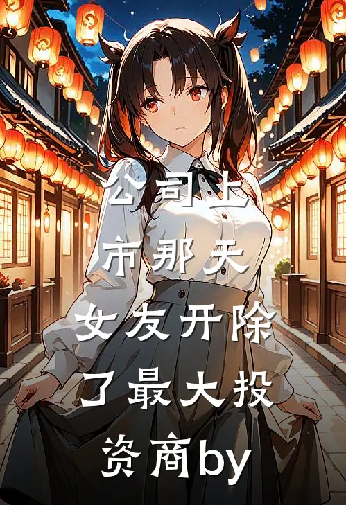 公司上市那天，女友开除了最大投资商by