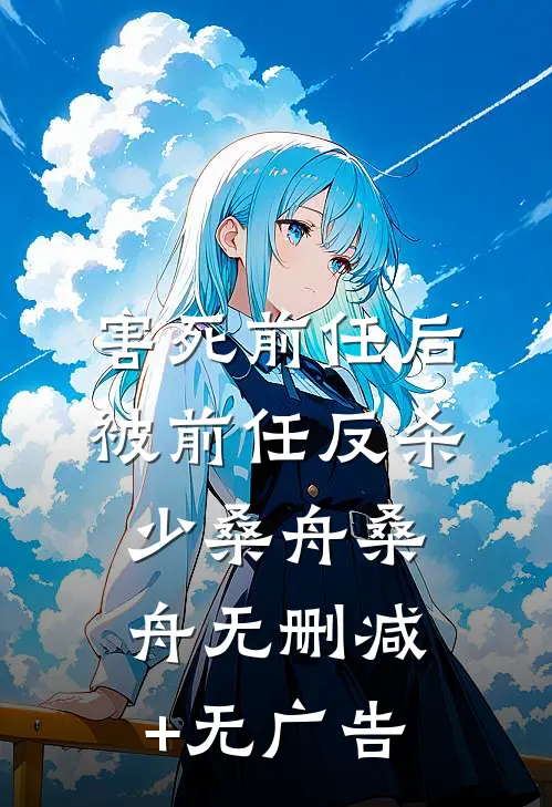 害死前任后被前任反杀少桑舟桑舟无删减+无广告