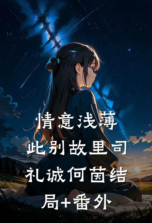 情意浅薄，此别故里司礼诚何茵结局+番外