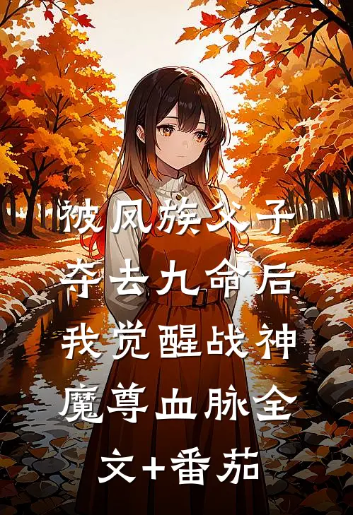 被凤族父子夺去九命后，我觉醒战神魔尊血脉全文+番茄