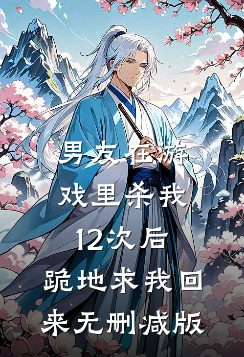 男友在游戏里杀我12次后，跪地求我回来无删减版