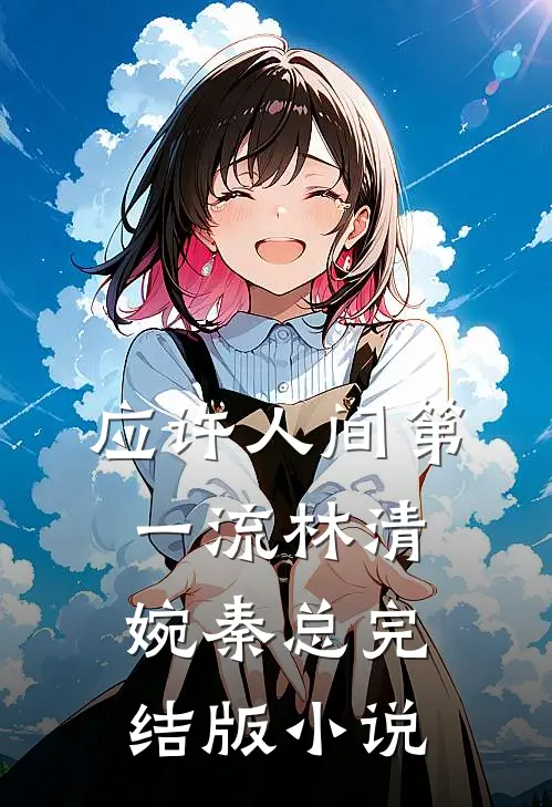 应许人间第一流林清婉秦总完结版小说