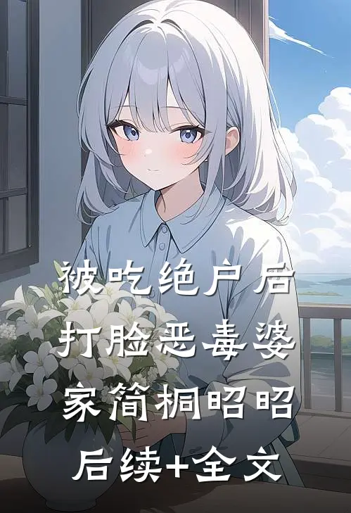 被吃绝户后，打脸恶毒婆家简桐昭昭后续+全文