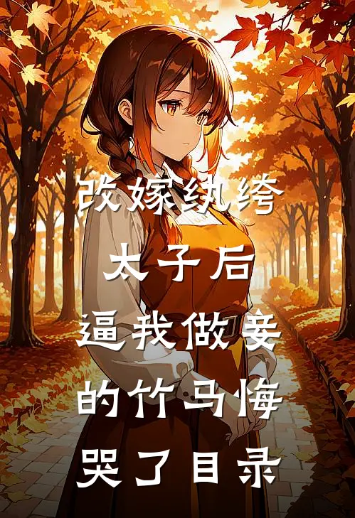 改嫁纨绔太子后，逼我做妾的竹马悔哭了目录