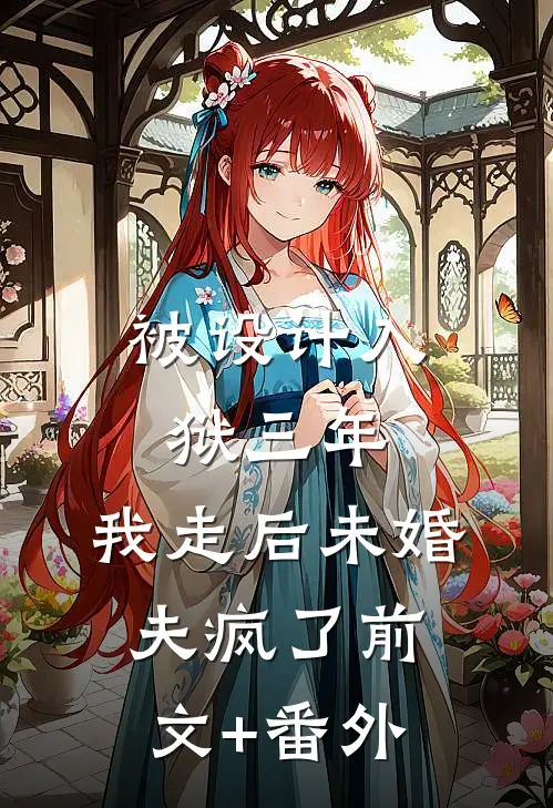 被设计入狱三年，我走后未婚夫疯了前文+番外