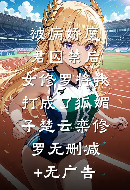 被病娇魔君囚禁后，女修罗将我打成了狐媚子楚云栾修罗无删减+无广告