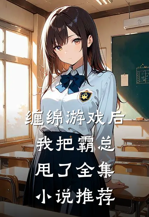 缠绵游戏后，我把霸总甩了全集小说推荐