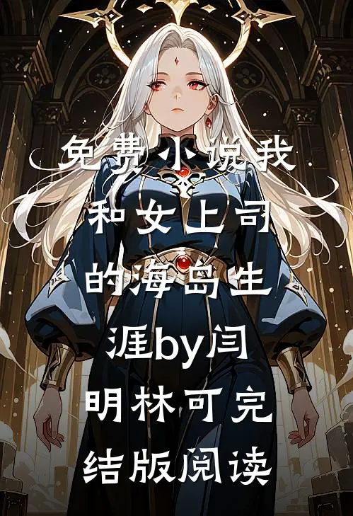 免费小说我和女上司的海岛生涯by闫明林可完结版阅读