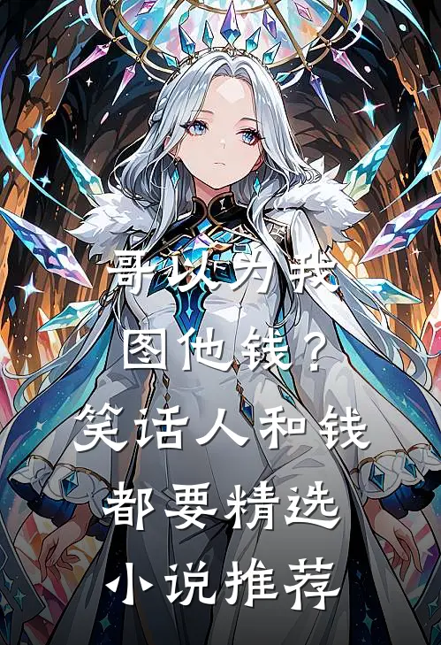 哥以为我图他钱？笑话，人和钱都要精选小说推荐