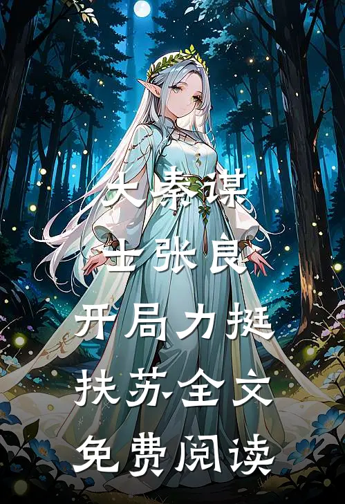 大秦谋士张良：开局力挺扶苏全文免费阅读