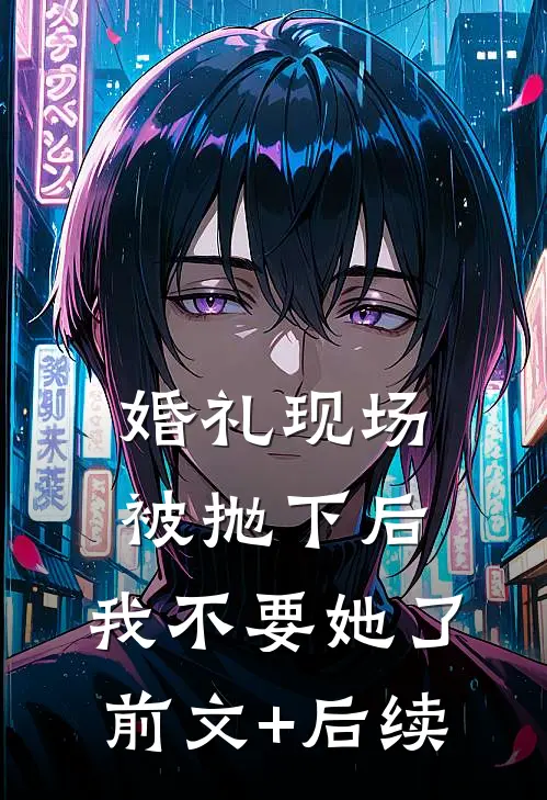 婚礼现场被抛下后，我不要她了前文+后续