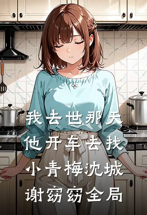 我去世那天，他开车去找小青梅沈城谢窈窈全局