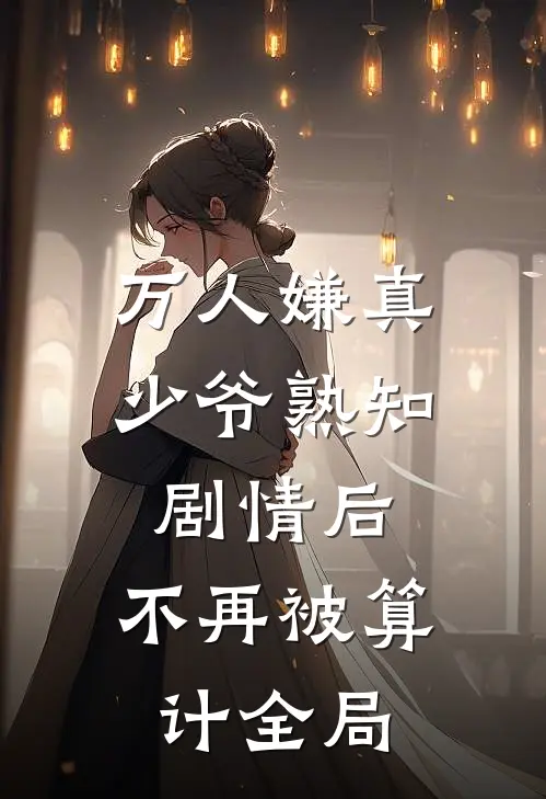 万人嫌真少爷熟知剧情后，不再被算计全局