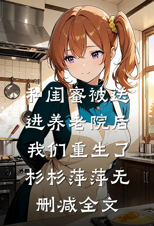 和闺蜜被送进养老院后我们重生了杉杉萍萍无删减全文