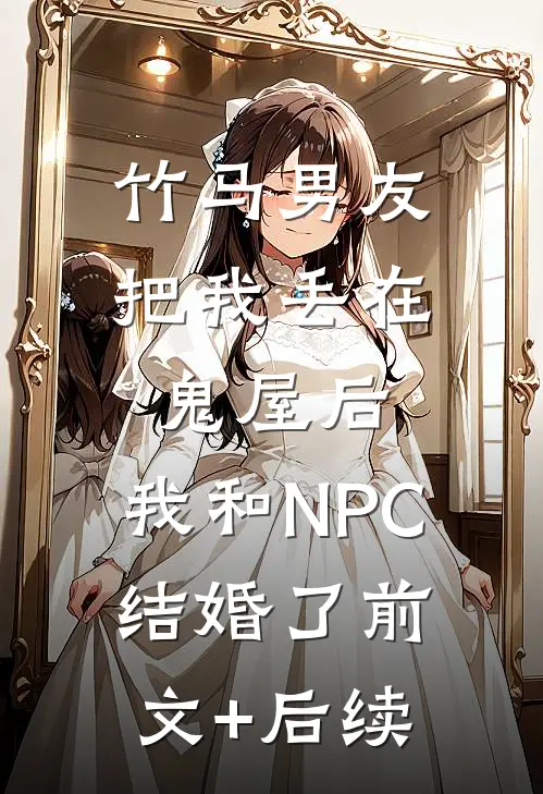 竹马男友把我丢在鬼屋后，我和NPC结婚了前文+后续