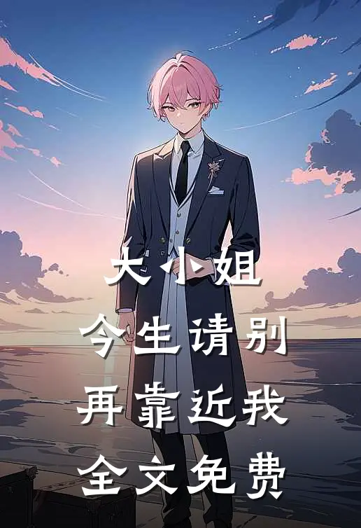 大小姐,今生请别再靠近我全文免费阅读