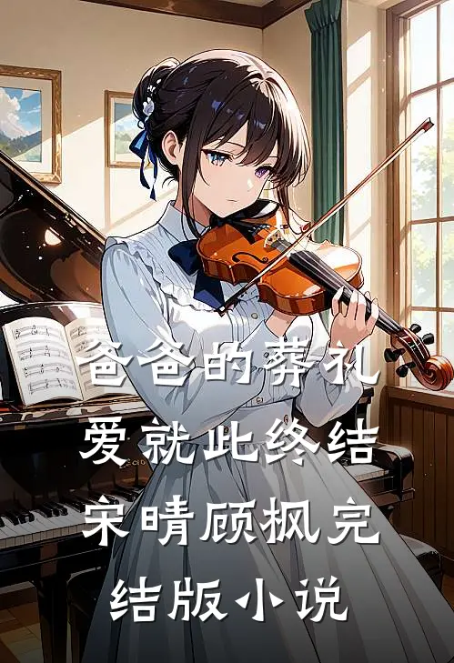 爸爸的葬礼，爱就此终结宋晴顾枫完结版小说