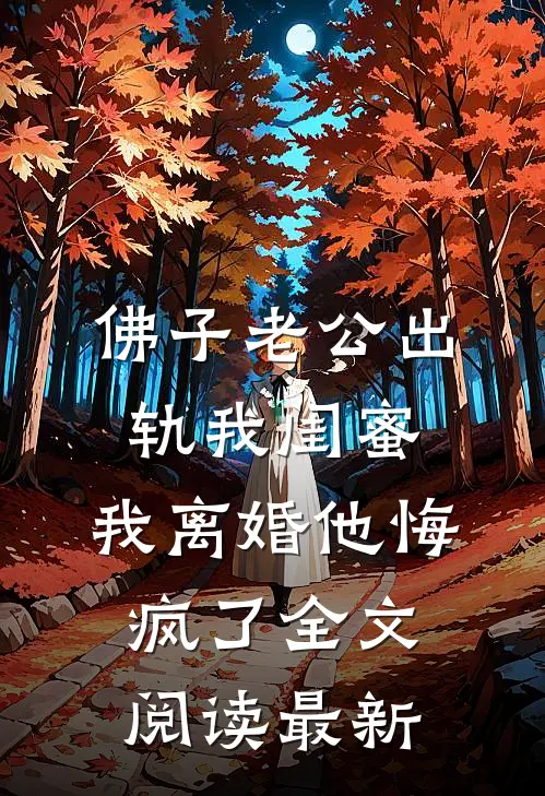 佛子老公出轨我闺蜜，我离婚他悔疯了全文阅读最新