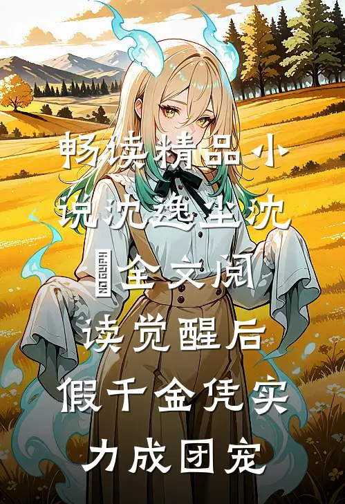畅读精品小说沈逸尘沈玥全文阅读_(觉醒后,假千金凭实力成团宠)