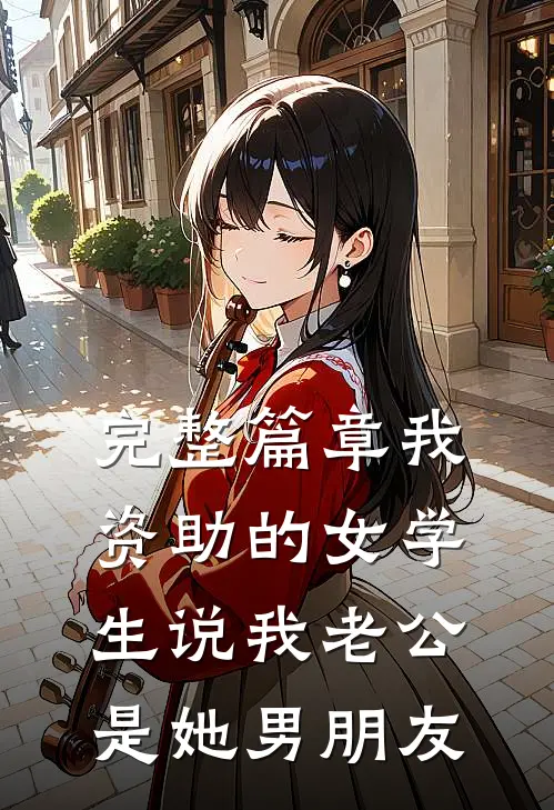 完整篇章我资助的女学生说我老公是她男朋友