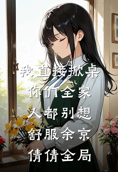 我直接掀桌，你们全家人都别想舒服余京倩倩全局