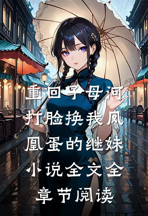 重回子母河，打脸换我凤凰蛋的继妹小说全文全章节阅读