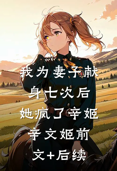 我为妻子献身七次后，她疯了辛姬辛文姬前文+后续