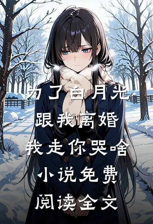 为了白月光跟我离婚，我走你哭啥小说免费阅读全文