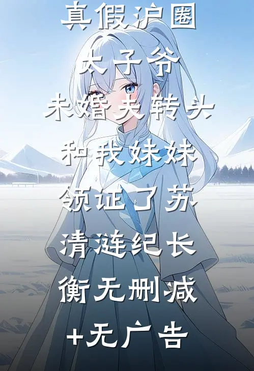 真假沪圈太子爷：未婚夫转头和我妹妹领证了苏清涟纪长衡无删减+无广告