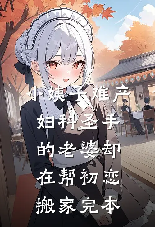 小姨子难产，妇科圣手的老婆却在帮初恋搬家完本