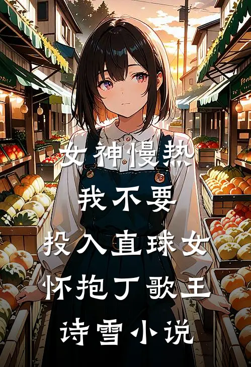 女神慢热我不要，投入直球女怀抱丁歌王诗雪小说