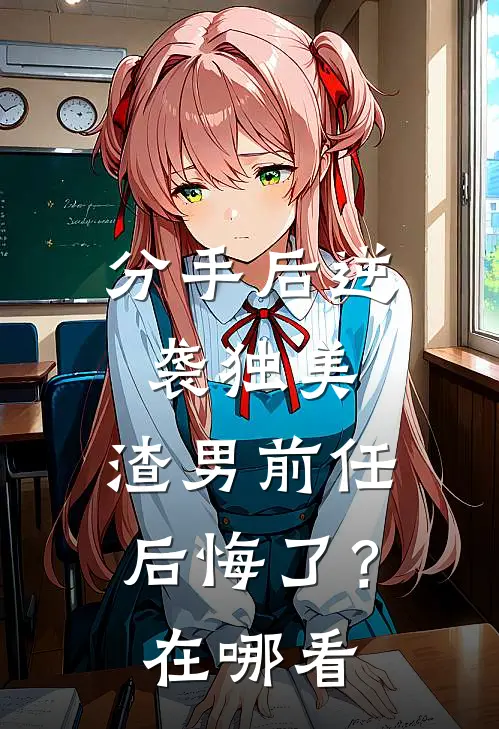 分手后逆袭独美，渣男前任后悔了？在哪看