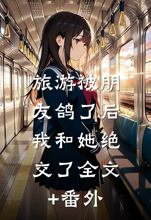 旅游被朋友鸽了后，我和她绝交了全文+番外