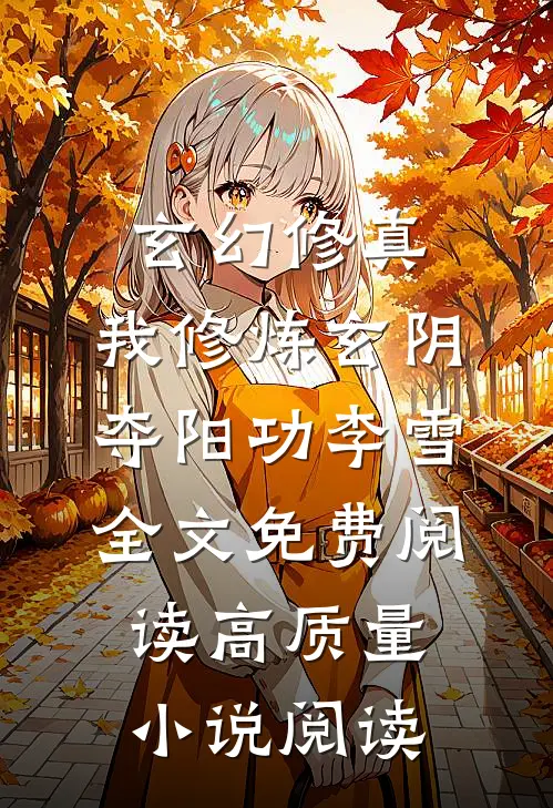 玄幻修真:我修炼玄阴夺阳功李雪全文免费阅读高质量小说阅读