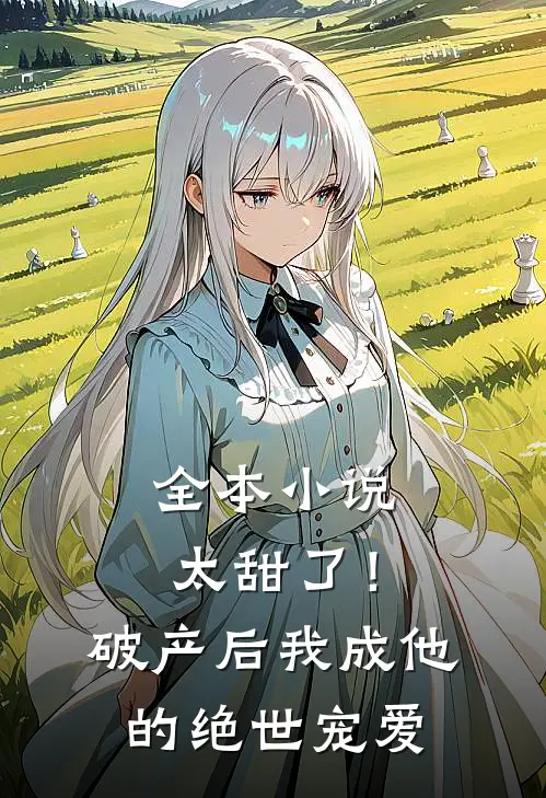 全本小说太甜了！破产后，我成他的绝世宠爱