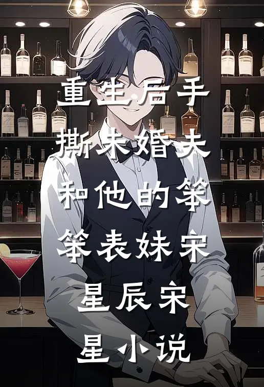 重生后手撕未婚夫和他的笨笨表妹宋星辰宋星小说