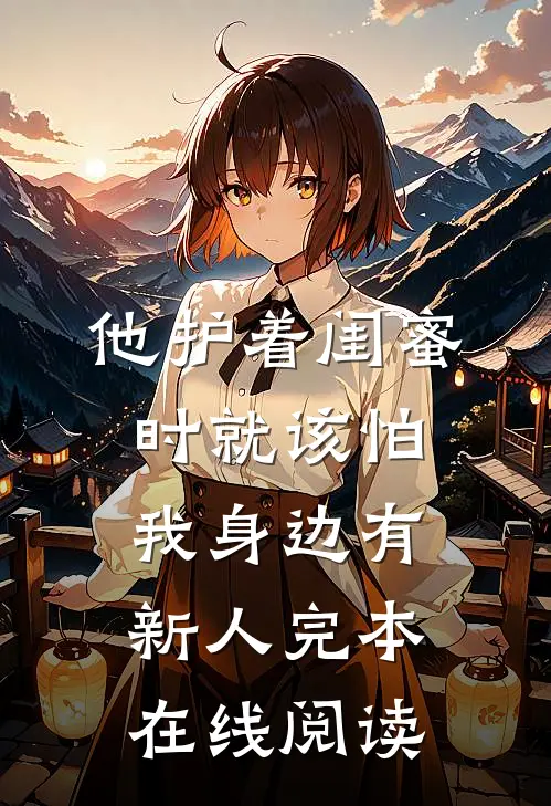 他护着闺蜜时就该怕我身边有新人完本在线阅读