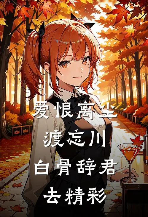 爱恨离尘渡忘川，白骨辞君去精彩