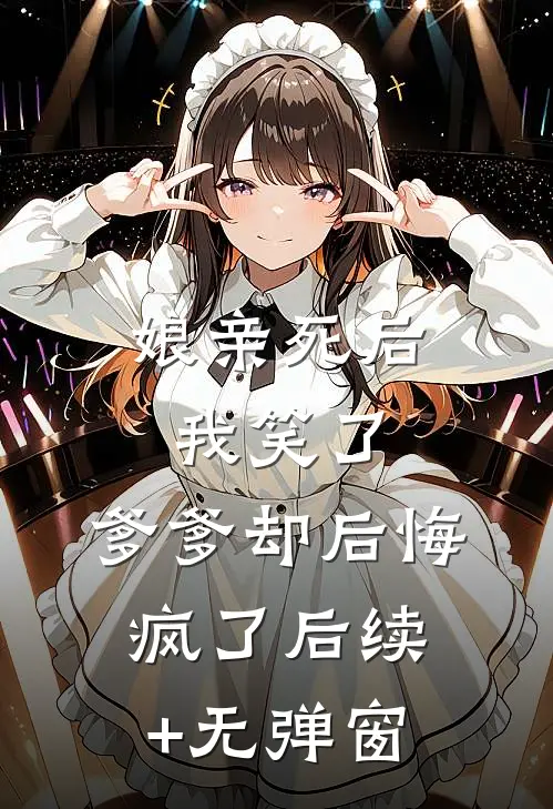 娘亲死后我笑了，爹爹却后悔疯了后续+无弹窗
