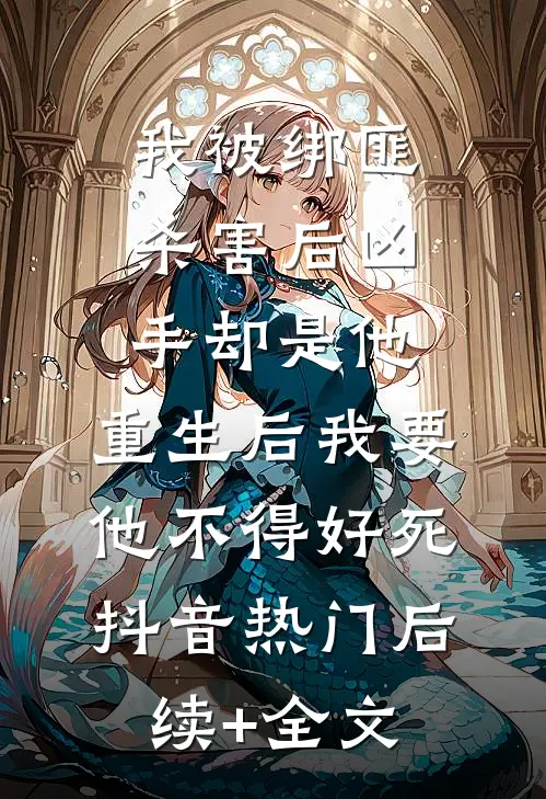 我被绑匪杀害后凶手却是他，重生后我要他不得好死抖音热门后续+全文