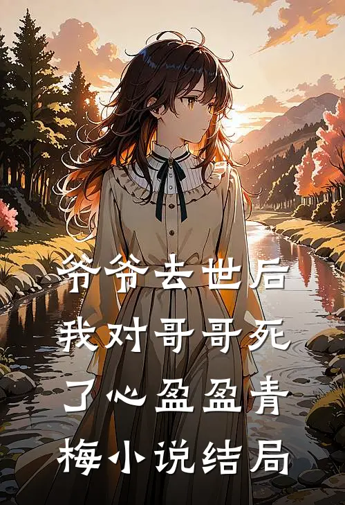 爷爷去世后，我对哥哥死了心盈盈青梅小说结局