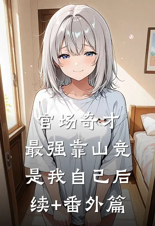 官场奇才：最强靠山竟是我自己后续+番外篇