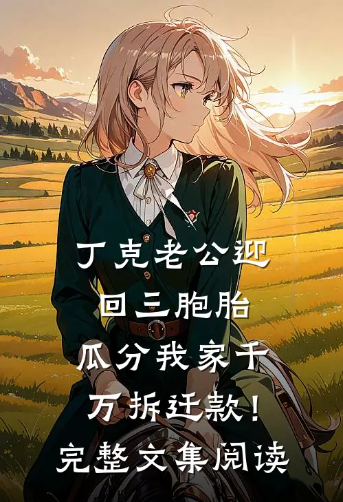 丁克老公迎回三胞胎，瓜分我家千万拆迁款！完整文集阅读
