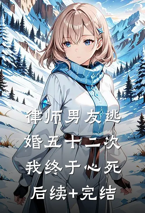 律师男友逃婚五十二次，我终于心死后续+完结