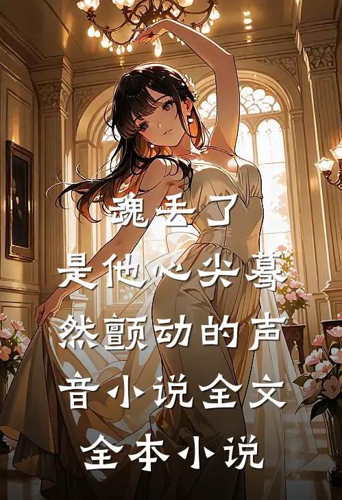 魂丢了,是他心尖蓦然颤动的声音小说全文全本小说