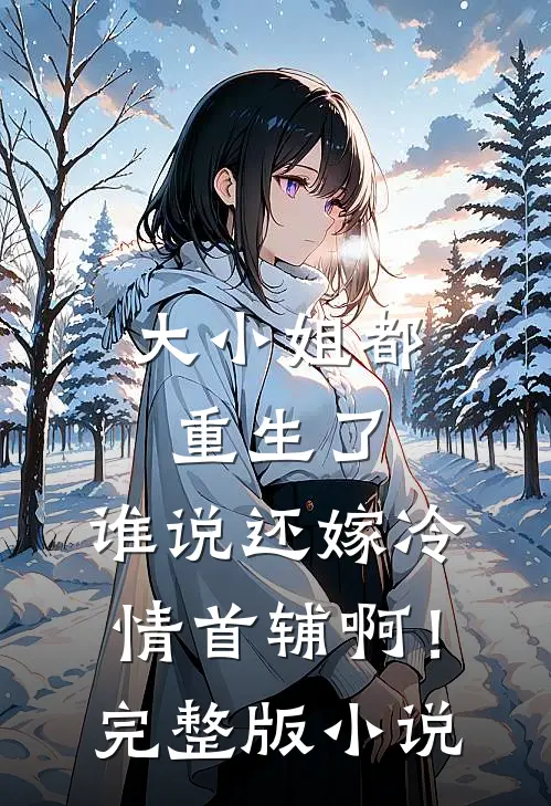 大小姐都重生了，谁说还嫁冷情首辅啊！完整版小说
