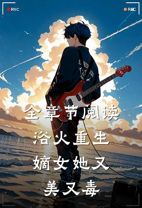全章节阅读浴火重生：嫡女她又美又毒