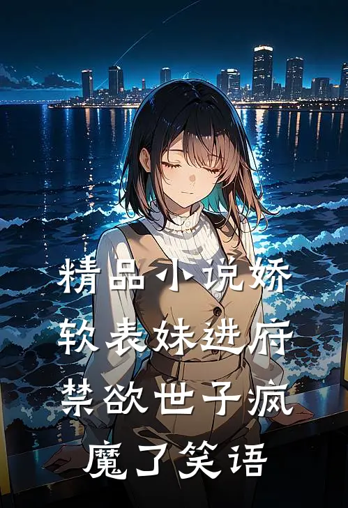 精品小说娇软表妹进府:禁欲世子疯魔了 笑语