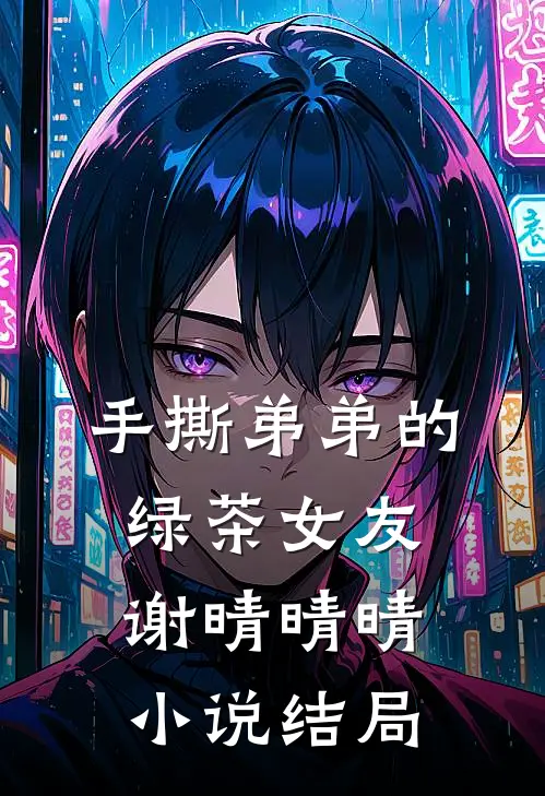 手撕弟弟的绿茶女友谢晴晴晴小说结局